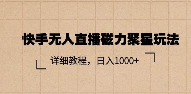 快手无人直播磁力聚星玩法，详细教程，日入1000+-天天资源网