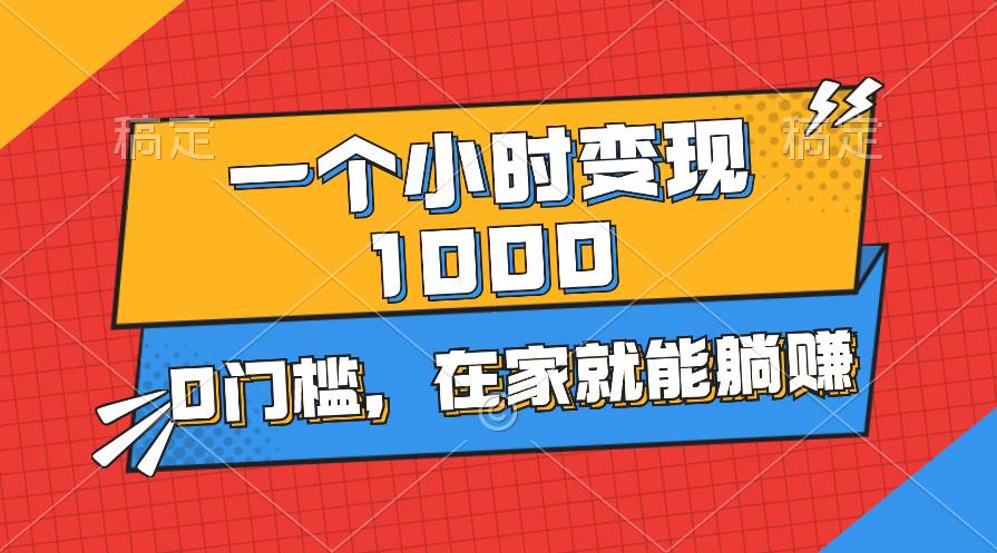 一个小时就能变现1000+，0门槛，在家一部手机就能躺赚-天天资源网