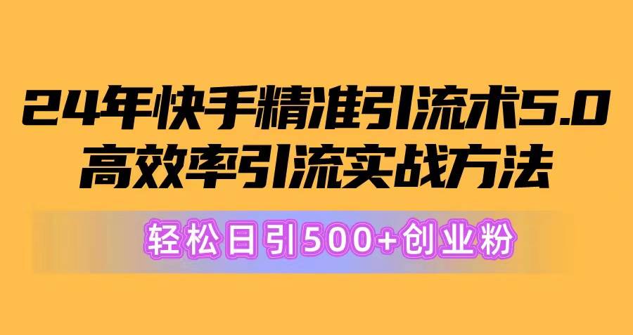 24年快手精准引流术5.0，高效率引流实战方法，轻松日引500+创业粉-天天资源网