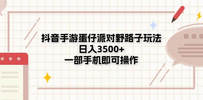 抖音手游蛋仔派对野路子玩法，日入3500+，一部手机即可操作-天天资源网