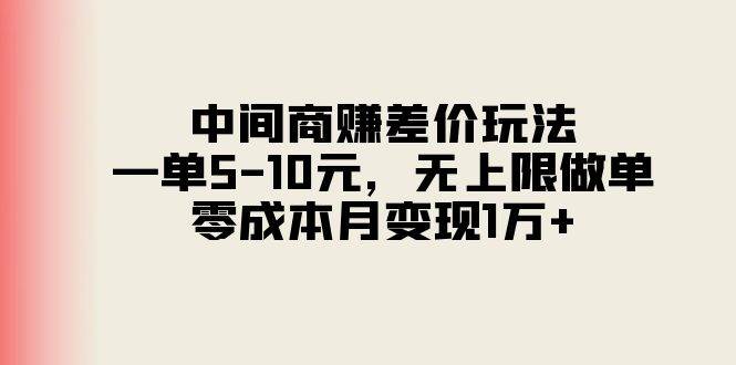 中间商赚差价玩法，一单5-10元，无上限做单，零成本月变现1万+-天天资源网