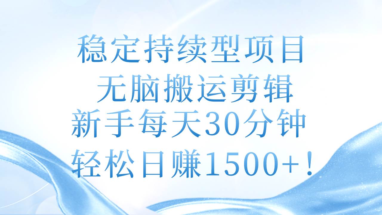 稳定持续型项目，无脑搬运剪辑，新手每天30分钟，轻松日赚1500+！-天天资源网