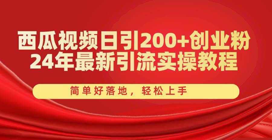 西瓜视频日引200+创业粉，24年最新引流实操教程，简单好落地，轻松上手-天天资源网