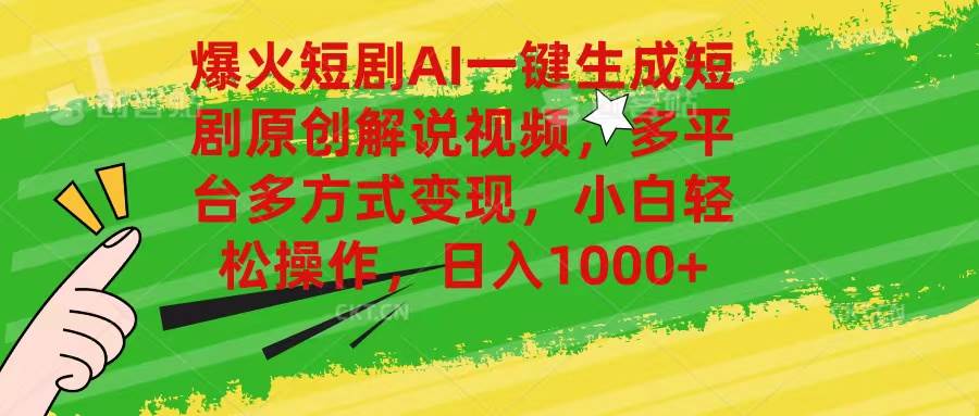 爆火短剧AI一键生成原创解说视频，多平台多方式变现，小白轻松操作，日…-天天资源网