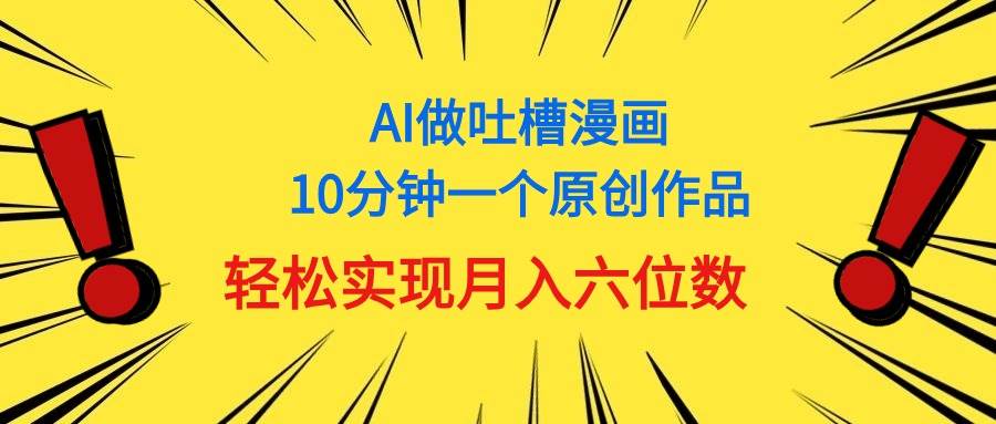 用AI做中式吐槽漫画，10分钟一个原创作品，轻松实现月入6位数-天天资源网
