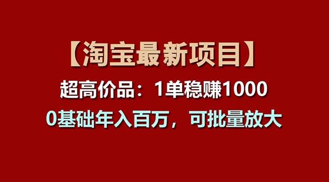 【淘宝项目】超高价品：1单赚1000多，0基础年入百万，可批量放大-天天资源网