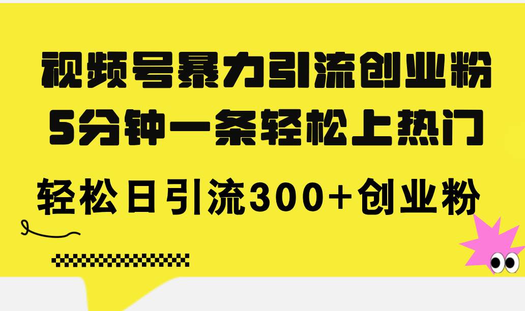 视频号暴力引流创业粉，5分钟一条轻松上热门，轻松日引流300+创业粉-天天资源网
