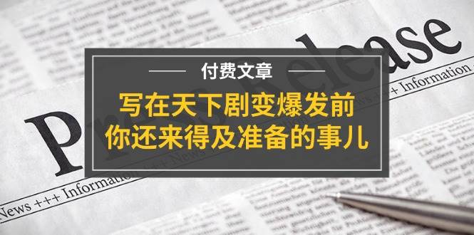 某付费文章《写在天下剧变爆发前，你还来得及准备的事儿》-天天资源网