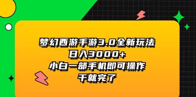梦幻西游手游3.0全新玩法，日入3000+，小白一部手机即可操作，干就完了-天天资源网