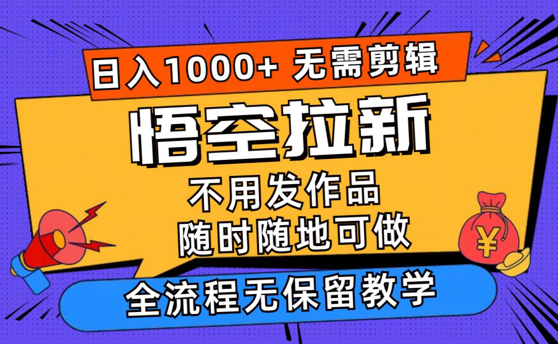 悟空拉新日入1000+无需剪辑当天上手，一部手机随时随地可做，全流程无…-天天资源网