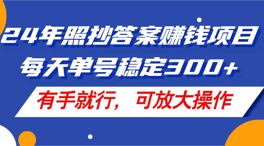 24年照抄答案赚钱项目，每天单号稳定300+，有手就行，可放大操作-天天资源网