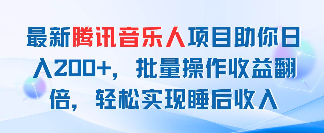 最新腾讯音乐人项目助你日入200+，批量操作收益翻倍，轻松实现睡后收入-天天资源网