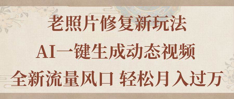 老照片修复新玩法，老照片AI一键生成动态视频 全新流量风口 轻松月入过万-天天资源网