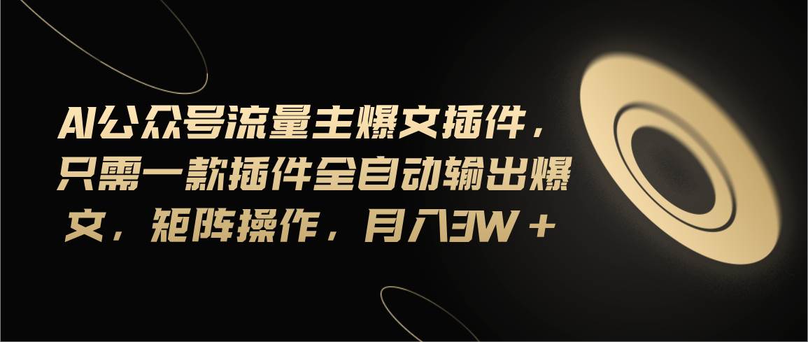 Ai公众号流量主爆文插件，只需一款插件全自动输出爆文，矩阵操作，月入3w+-天天资源网