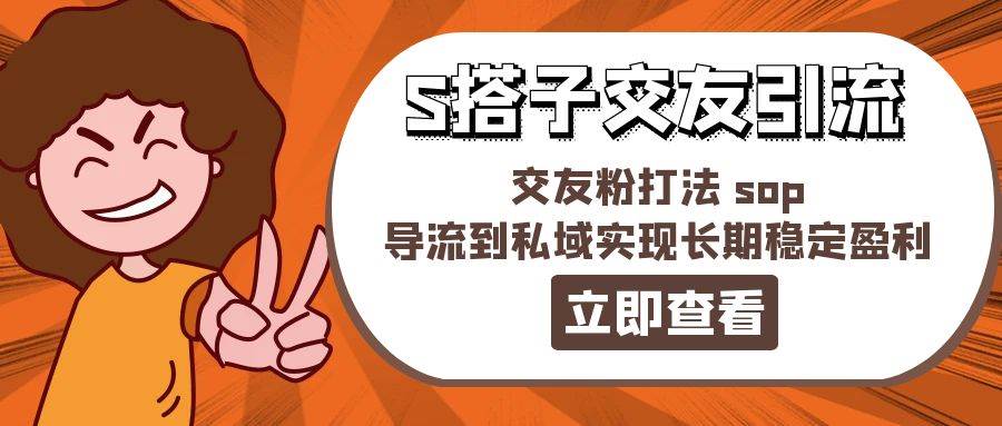 某收费888-S搭子交友引流，交友粉打法 sop，导流到私域实现长期稳定盈利-天天资源网