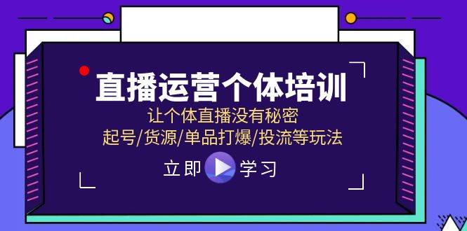 直播运营个体培训，让个体直播没有秘密，起号/货源/单品打爆/投流等玩法-天天资源网