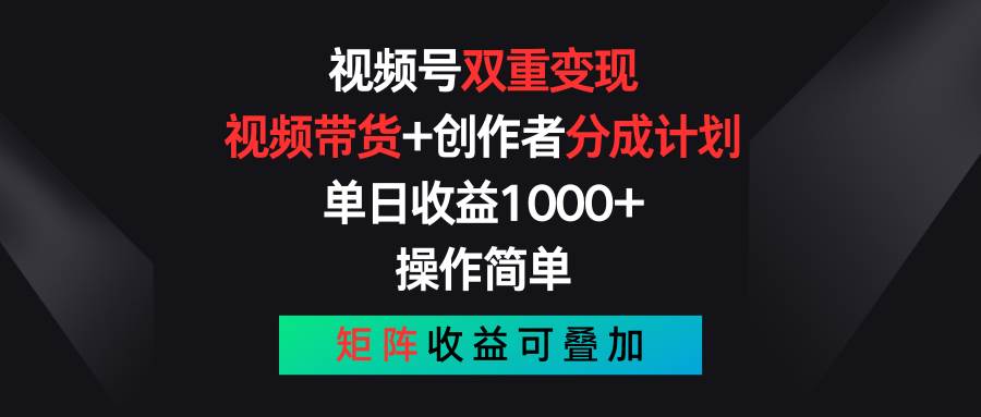 视频号双重变现，视频带货+创作者分成计划 , 单日收益1000+，可矩阵-天天资源网