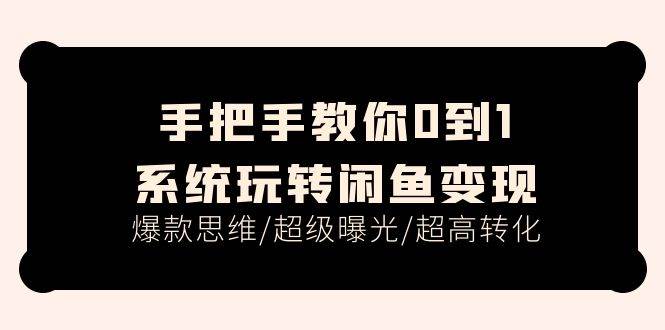 手把手教你0到1系统玩转闲鱼变现，爆款思维/超级曝光/超高转化（15节课）-天天资源网