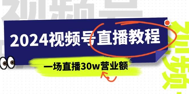 2024视频号直播教程：视频号如何赚钱详细教学，一场直播30w营业额（37节）-天天资源网