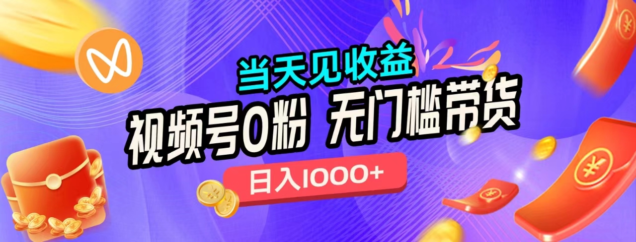 无门槛视频号0粉带货，日入1000+，当天见收益，-天天资源网