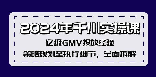 2024年千川实操课，亿级GMV投放经验，策略规划至执行细节，全面拆解-天天资源网
