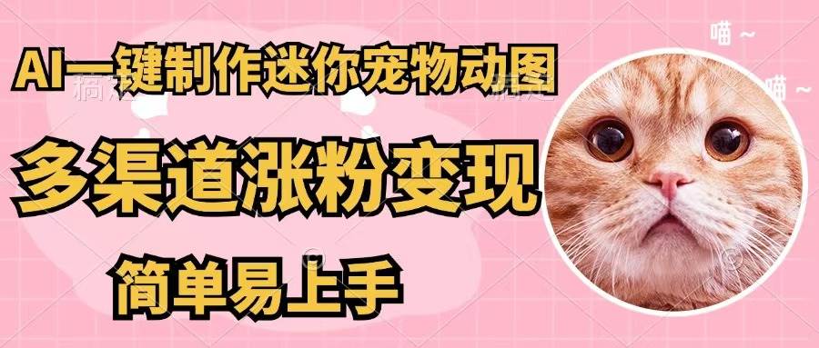 AI一键制作迷你宠物图，五分钟一个成品，多渠道变现，简单易上手-天天资源网