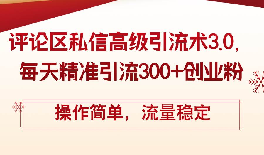 评论区私信高级引流术3.0，每天精准引流300+创业粉，操作简单，流量稳定-天天资源网