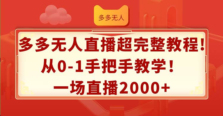 多多无人直播超完整教程!从0-1手把手教学！一场直播2000+-天天资源网