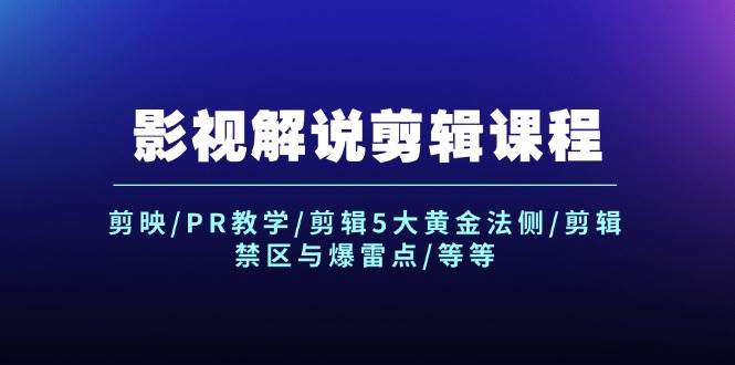 影视解说剪辑课程：剪映/PR教学/剪辑5大黄金法侧/剪辑禁区与爆雷点/等等-天天资源网