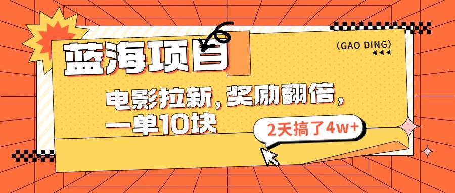 蓝海项目，电影拉新，奖励翻倍，一单10元，2天搞了4w+-天天资源网