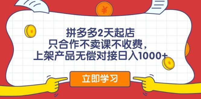 拼多多2天起店，只合作不卖课不收费，上架产品无偿对接日入1000+-天天资源网