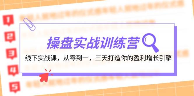 操盘实操训练营：线下实战课，从零到一，三天打造你的盈利增长引擎-天天资源网