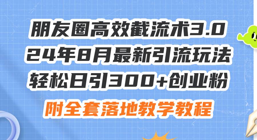 朋友圈高效截流术3.0，24年8月最新引流玩法，轻松日引300+创业粉，附全…-天天资源网