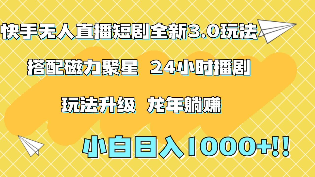 快手无人直播短剧全新玩法3.0，日入上千，小白一学就会，保姆式教学（附资料）-天天资源网