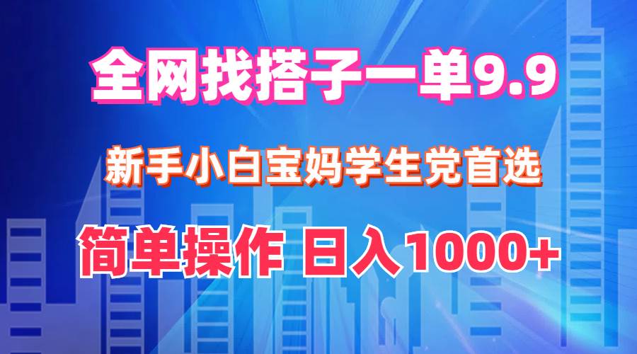 全网找搭子1单9.9 新手小白宝妈学生党首选 简单操作 日入1000+-天天资源网