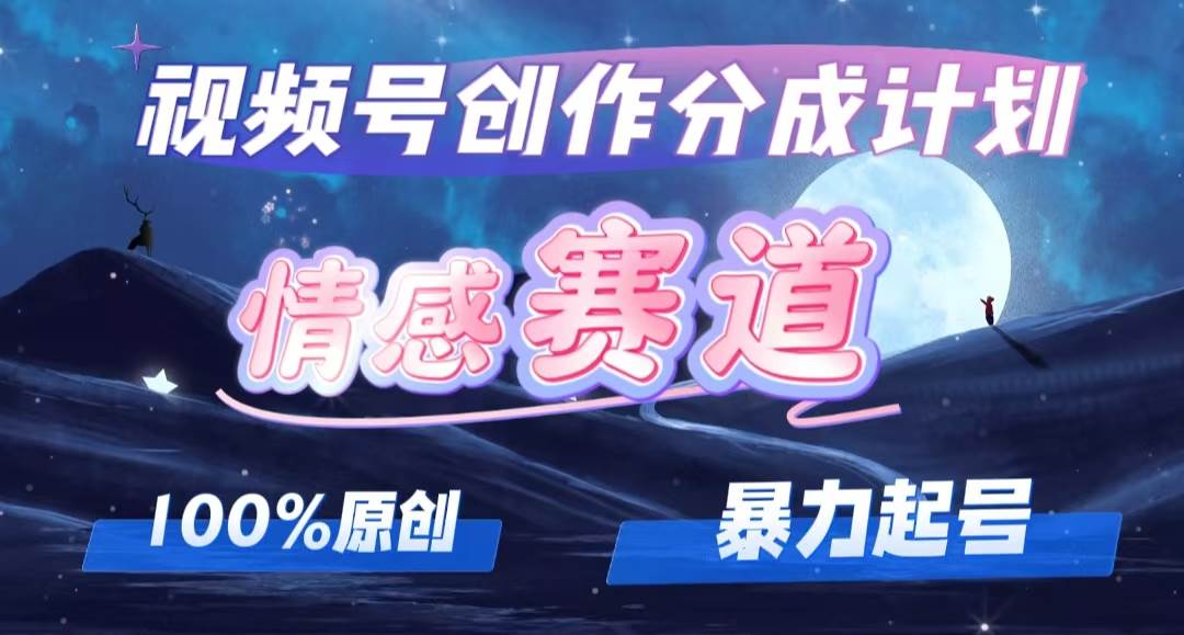 详解视频号创作者分成项目之情感赛道，暴力起号，可同步多平台，实现睡…-天天资源网