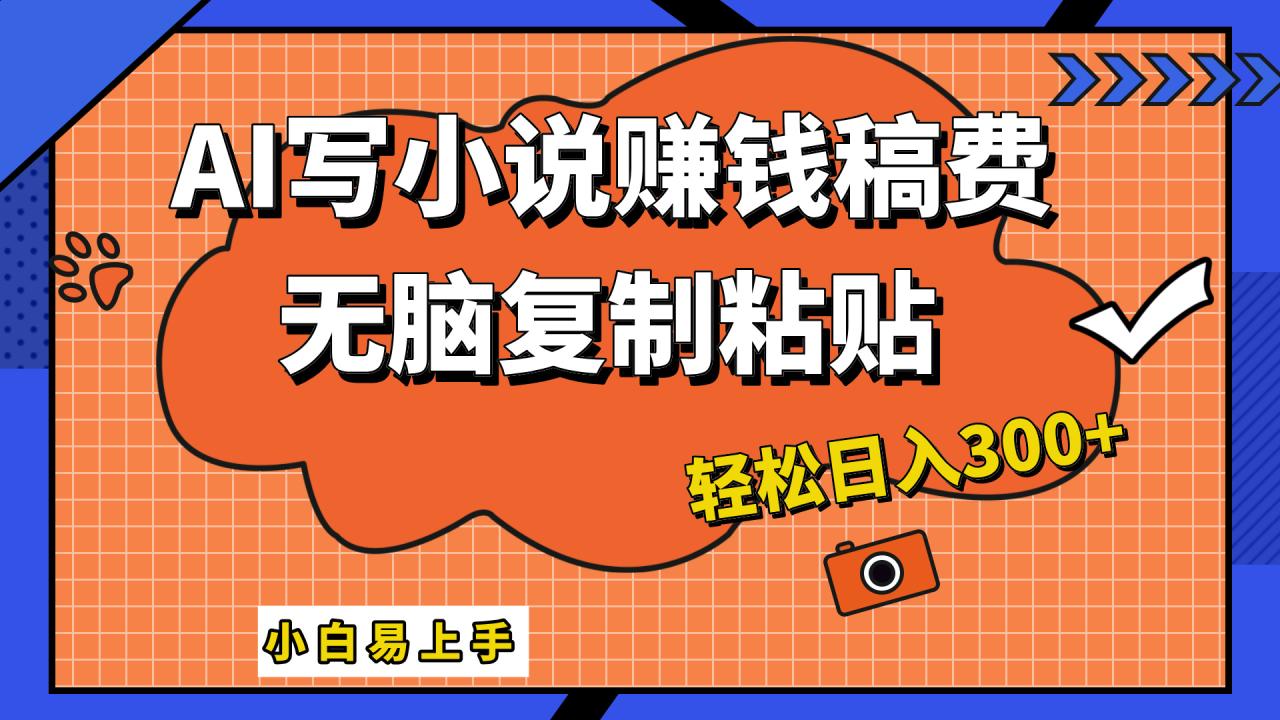 只需复制粘贴，小白也能成为小说家，AI一键智能写小说，轻松日入300+-天天资源网
