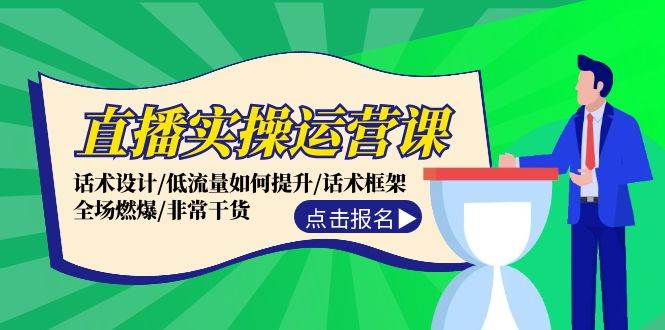 直播实操运营课：话术设计/低流量如何提升/话术框架/全场燃爆/非常干货-天天资源网
