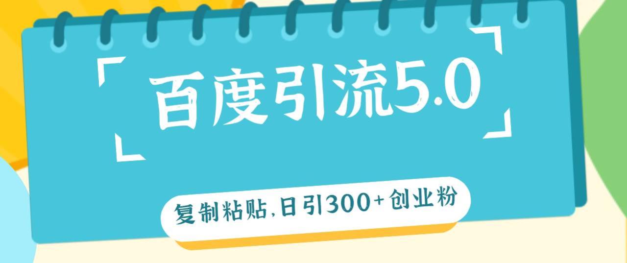 百度引流5.0，复制粘贴，日引300+创业粉，加爆你的微信-天天资源网
