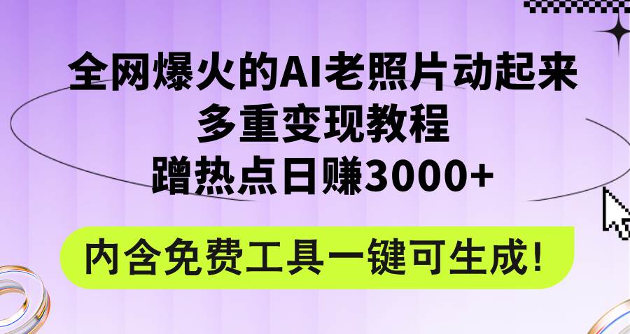 全网爆火的AI老照片动起来多重变现教程，蹭热点日赚3000+，内含免费工具-天天资源网