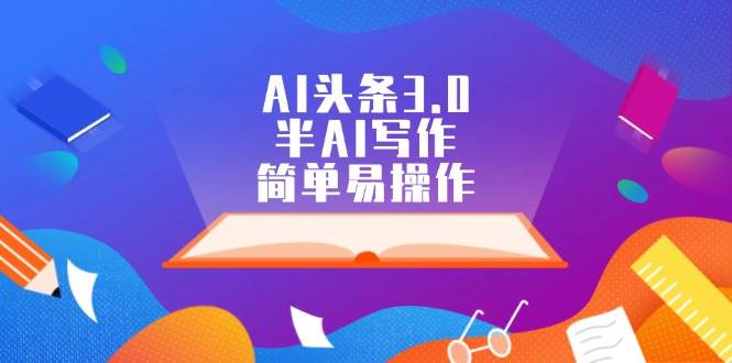 AI头条3.0，半AI写作，简单易操作-天天资源网