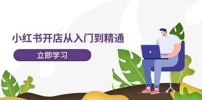 小红书开店从入门到精通，快速掌握小红书店铺运营，实现开店创收-202节课-天天资源网