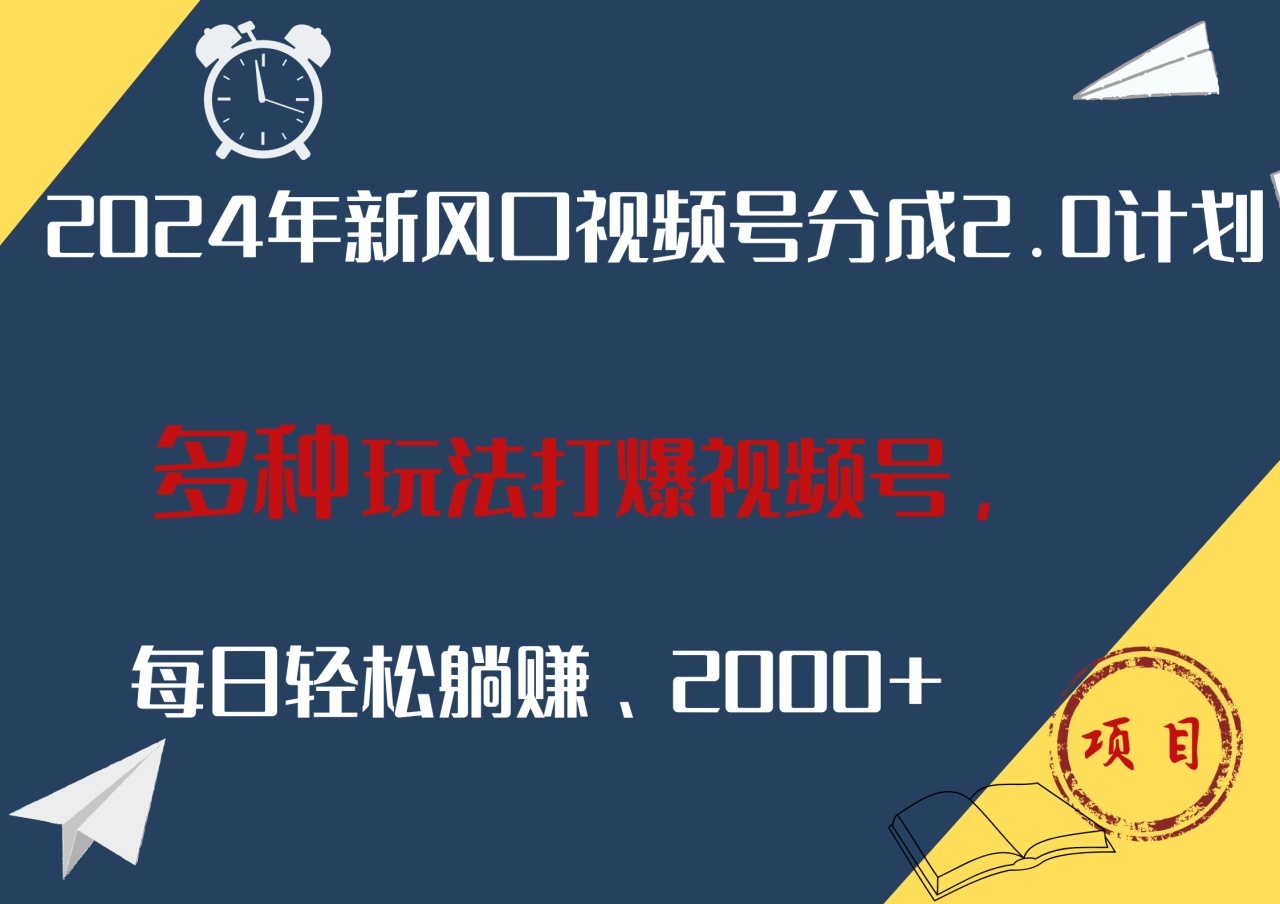 2024年新风口，视频号分成2.0计划，多种玩法打爆视频号，每日轻松躺赚2000+-天天资源网