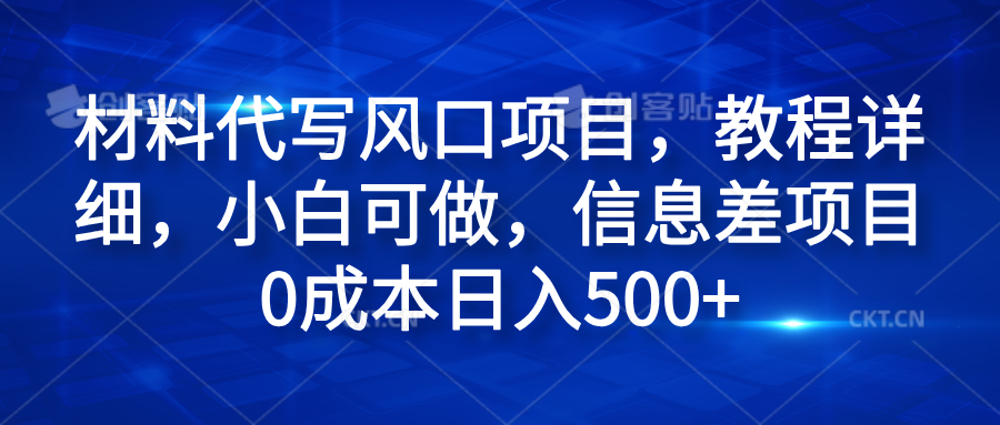 材料代写风口项目，教程详细，小白可做，信息差项目0成本日入500+-天天资源网