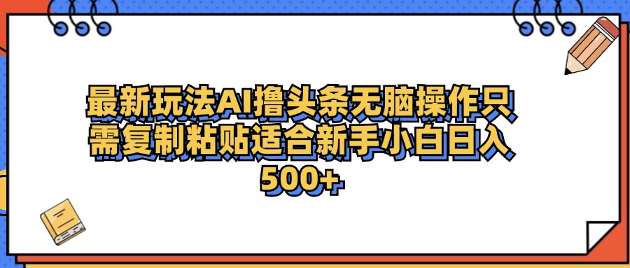 最新AI头条撸收益，日入500＋  只需无脑粘贴复制-天天资源网