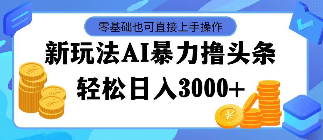 AI暴力撸头条，当天起号，第二天见收益，轻松日入3000+-天天资源网
