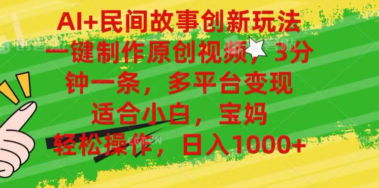 AI+民间故事,一键制作原创视频，多平台变现，3分钟一条，适合小白，宝妈，轻松操作，日入1000+-天天资源网