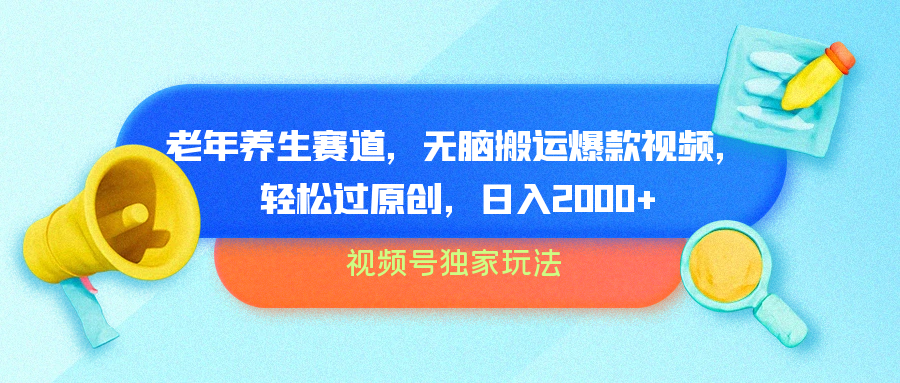 视频号独家玩法，老年养生赛道，无脑搬运爆款视频，轻松过原创，批量操作，日入2000+-天天资源网