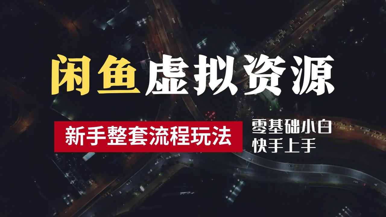 2024最新闲鱼虚拟资源玩法，养号到出单整套流程，多管道收益，零基础小白快手上手，每天2小时月收入过万-天天资源网