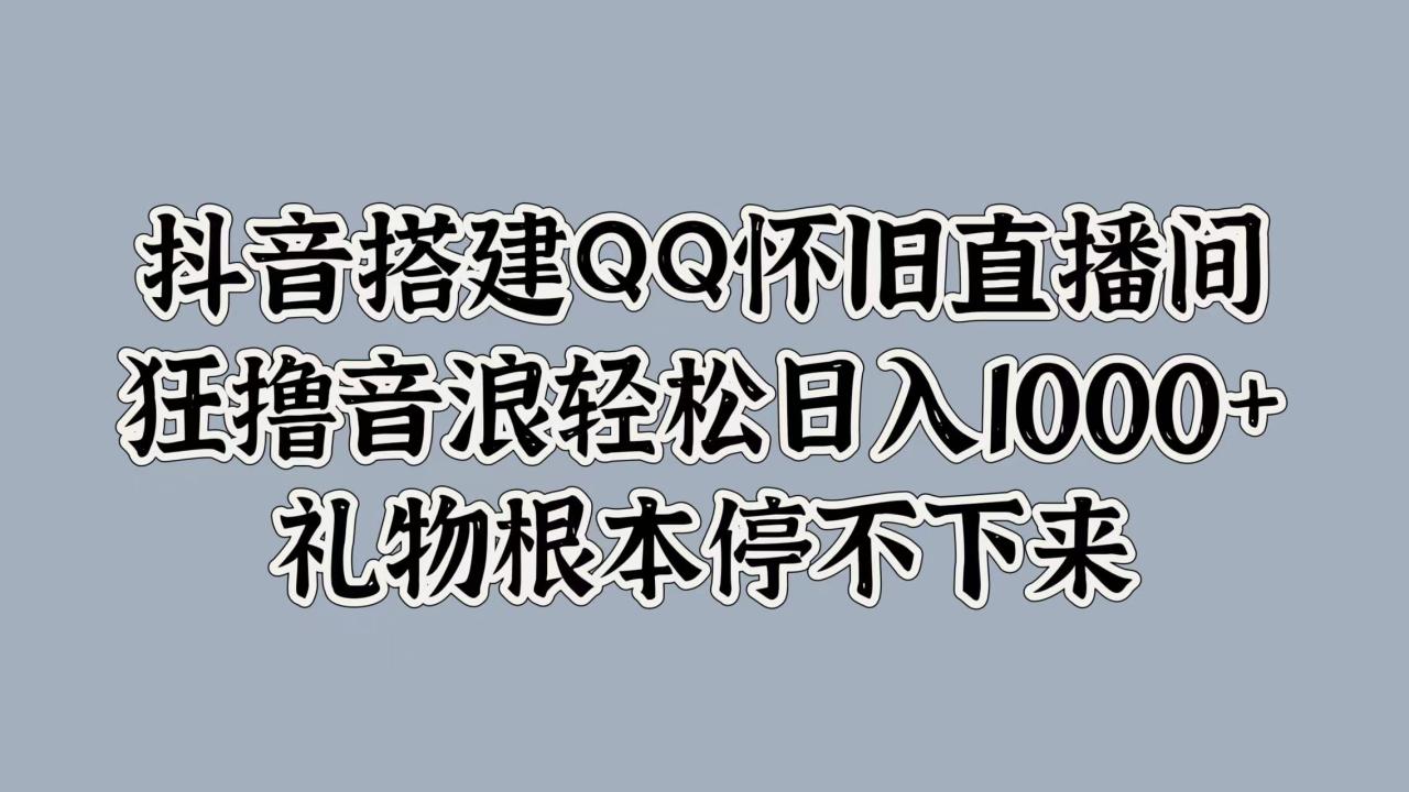 抖音搭建QQ怀旧直播间，狂撸音浪轻松日入1000+礼物根本停不下来-天天资源网